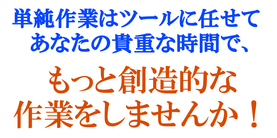 単純作業はツールに任せてあなたの貴重な時間で、もっと創造的な作業をしませんか！